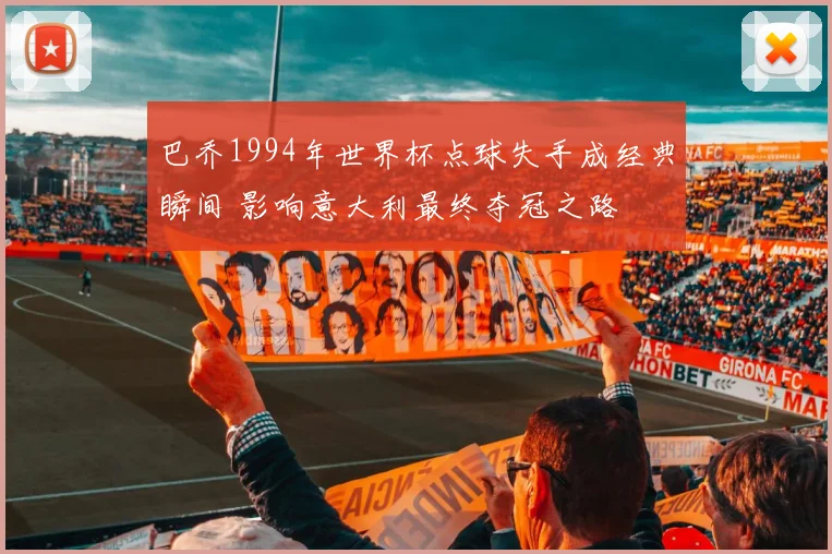 巴乔1994年世界杯点球失手成经典瞬间 影响意大利最终夺冠之路
