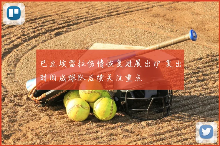 巴丘埃雷拉伤情恢复进展出炉 复出时间成球队后续关注重点